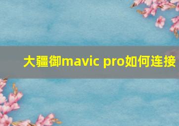 大疆御mavic pro如何连接